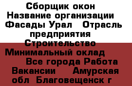 Сборщик окон › Название организации ­ Фасады-Урал › Отрасль предприятия ­ Строительство › Минимальный оклад ­ 25 000 - Все города Работа » Вакансии   . Амурская обл.,Благовещенск г.